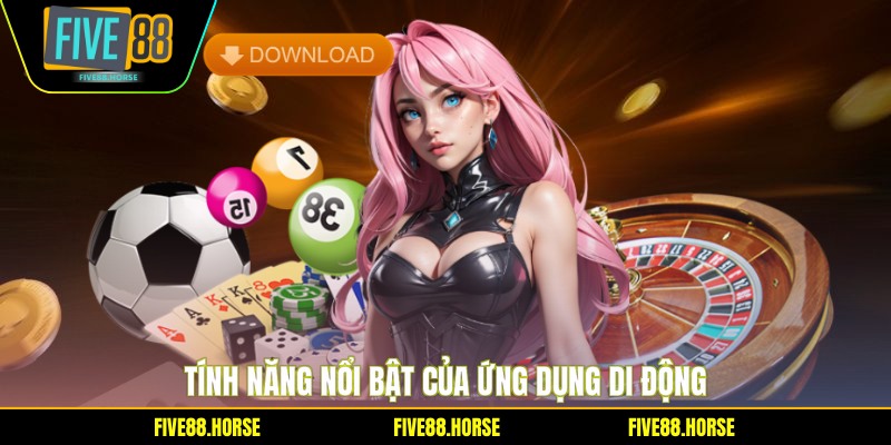 Tính năng nổi bật của ứng dụng di động