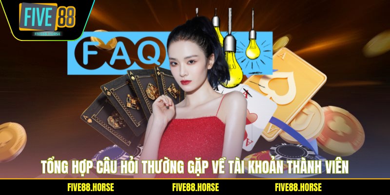 Câu Hỏi Thường Gặp FIVE88 1 Tổng hợp câu hỏi thường gặp về tài khoản thành viên
